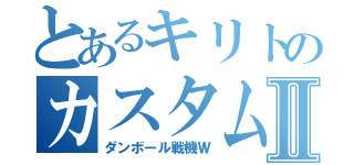 とあるキリトのカスタムⅡ（ダンボール戦機Ｗ）