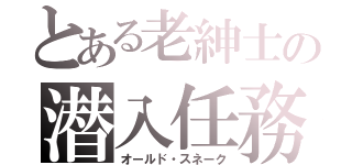 とある老紳士の潜入任務（オールド・スネーク）