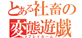 とある社畜の変態遊戯（プレイルーム）