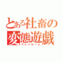 とある社畜の変態遊戯（プレイルーム）