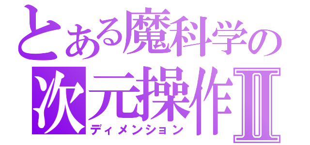 とある魔科学の次元操作Ⅱ（ディメンション）