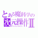 とある魔科学の次元操作Ⅱ（ディメンション）