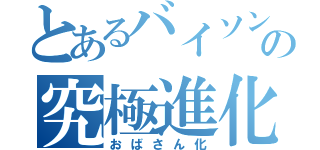 とあるバイソンの究極進化（おばさん化）