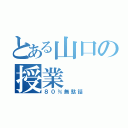 とある山口の授業（８０％無駄話）