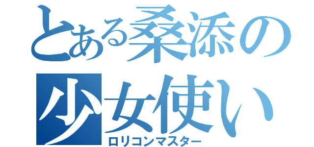 とある桑添の少女使い（ロリコンマスター）