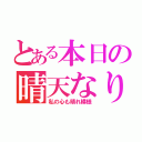 とある本日の晴天なり（私の心も晴れ模様）