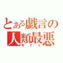 とある戯言の人類最悪（狐さん）