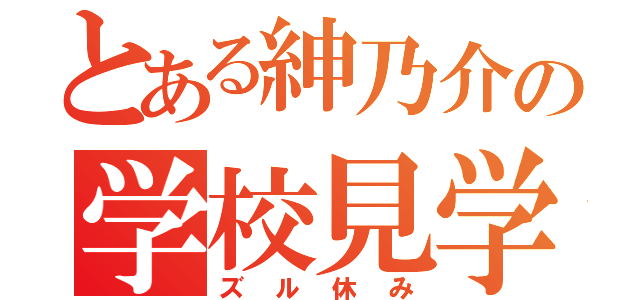 とある紳乃介の学校見学（ズル休み）