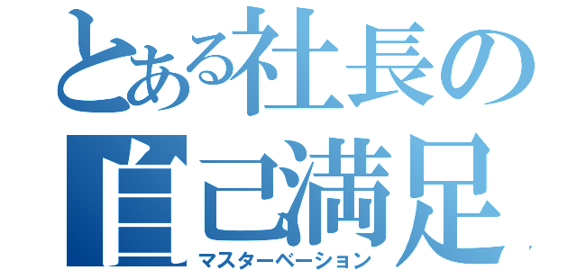 とある社長の自己満足（マスターベーション）