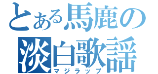 とある馬鹿の淡白歌謡（マジラップ）