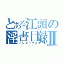 とある江頭の淫書目録Ⅱ（インデックス）