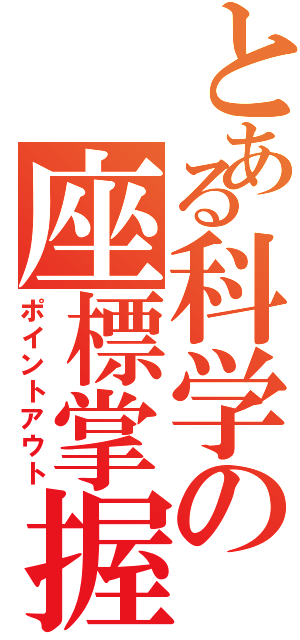 とある科学の座標掌握（ポイントアウト）