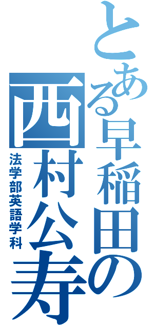 とある早稲田の西村公寿（法学部英語学科）