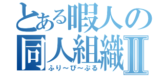 とある暇人の同人組織Ⅱ（ふり～ぴ～ぷる）