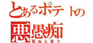 とあるポテトの悪愚痴（死ねと言う）