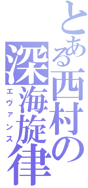 とある西村の深海旋律（エヴァンス）