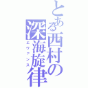 とある西村の深海旋律（エヴァンス）