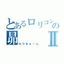 とあるロリコンの昴Ⅱ（ロウきゅーぶ）