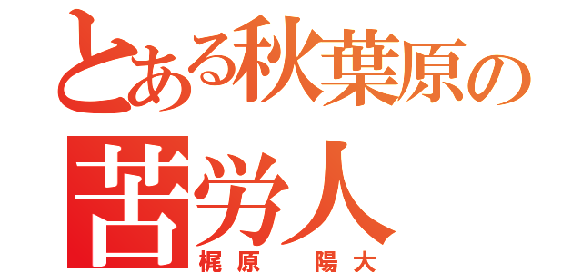 とある秋葉原の苦労人（梶原 陽大）