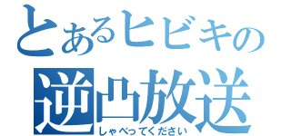 とあるヒビキの逆凸放送（しゃべってください）