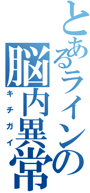 とあるラインの脳内異常（キチガイ）