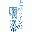 とあるラインの脳内異常（キチガイ）