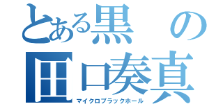 とある黒の田口奏真（マイクロブラックホール）