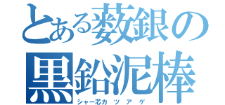 とある薮銀の黒鉛泥棒（シャー芯カ ツ ア ゲ）