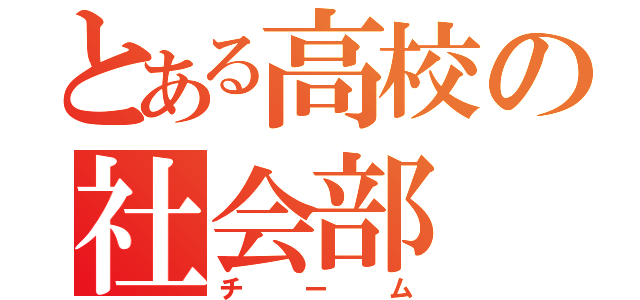 とある高校の社会部（チーム）