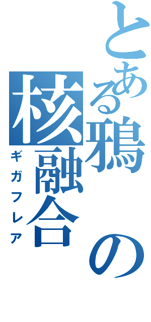 とある鴉の核融合（ギガフレア）