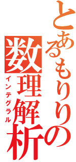 とあるもりりの数理解析（インテグラル）