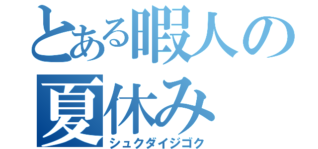 とある暇人の夏休み（シュクダイジゴク）