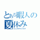 とある暇人の夏休み（シュクダイジゴク）