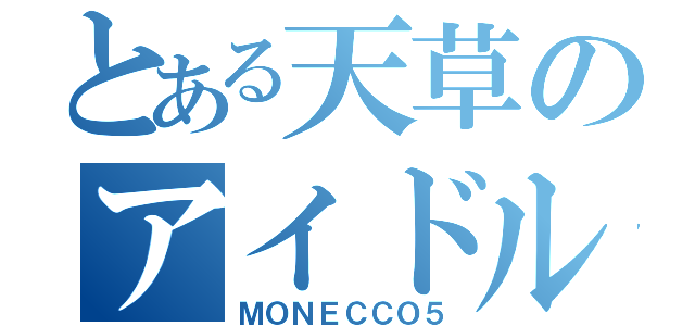 とある天草のアイドル（ＭＯＮＥＣＣＯ５）