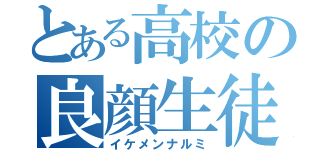 とある高校の良顔生徒（イケメンナルミ）