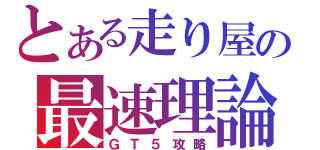 とある走り屋の最速理論（ＧＴ５攻略）