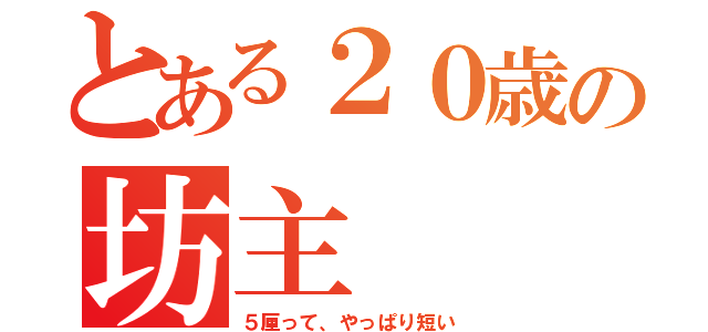 とある２０歳の坊主（５厘って、やっぱり短い）