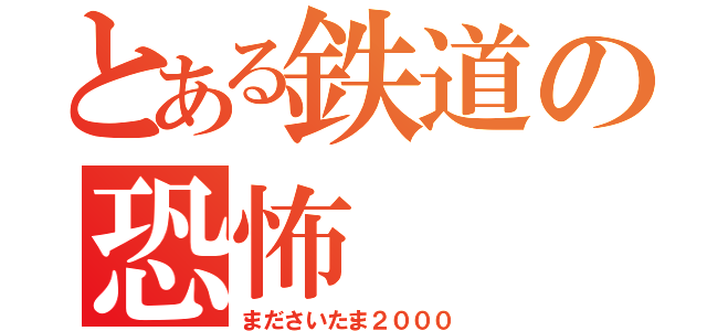 とある鉄道の恐怖（まださいたま２０００）