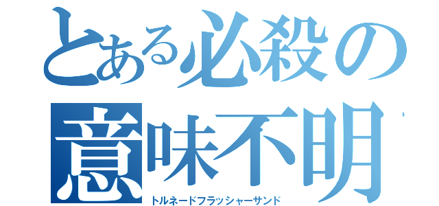 とある必殺の意味不明（トルネードフラッシャーサンド）