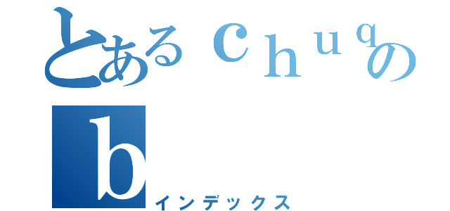 とあるｃｈｕｑｉａｏのｂ（インデックス）