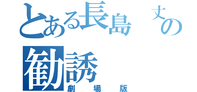 とある長島 丈の勧誘（劇場版）