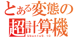 とある変態の超計算機（Ｕｂｕｎｔｕ９．１０）