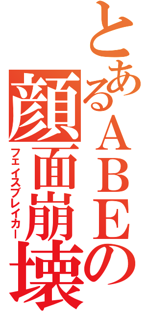 とあるＡＢＥの顔面崩壊（フェイスブレイカー）