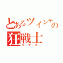 とあるツインテールの狂戦士（バーサーカー）