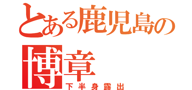 とある鹿児島の博章（下半身露出）