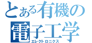 とある有機の電子工学（エレクトロニクス）