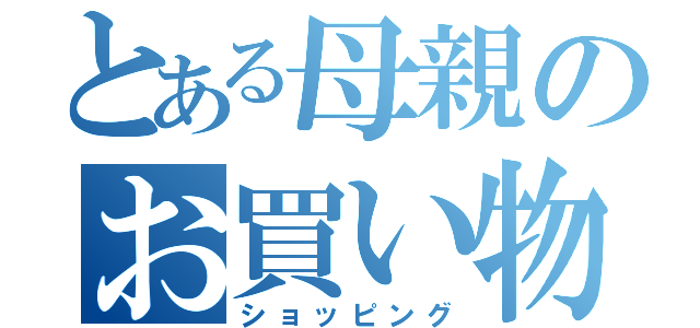 とある母親のお買い物（ショッピング）