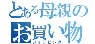 とある母親のお買い物（ショッピング）