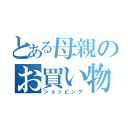 とある母親のお買い物（ショッピング）