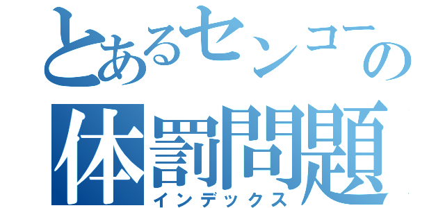 とあるセンコーの体罰問題（インデックス）